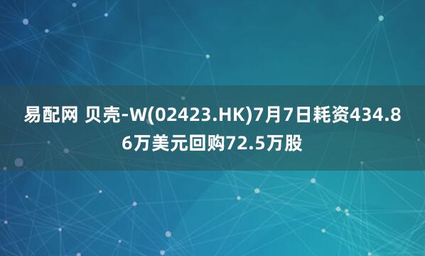 易配网 贝壳-W(02423.HK)7月7日耗资434.86万美元回购72.5万股