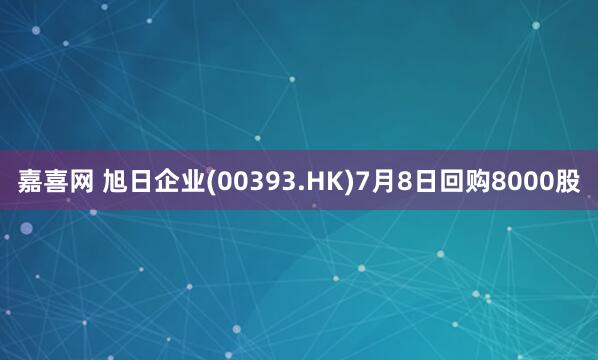 嘉喜网 旭日企业(00393.HK)7月8日回购8000股