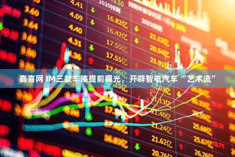 嘉喜网 IM三款车漆提前曝光，开辟智电汽车 “艺术流”