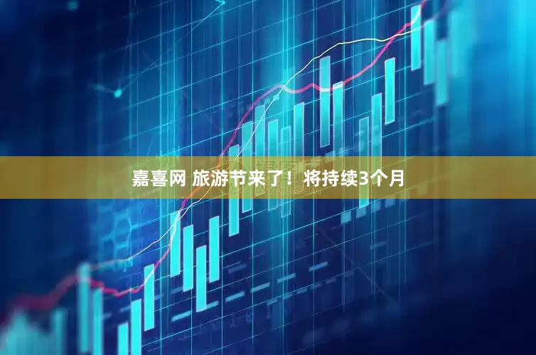 嘉喜网 旅游节来了！将持续3个月
