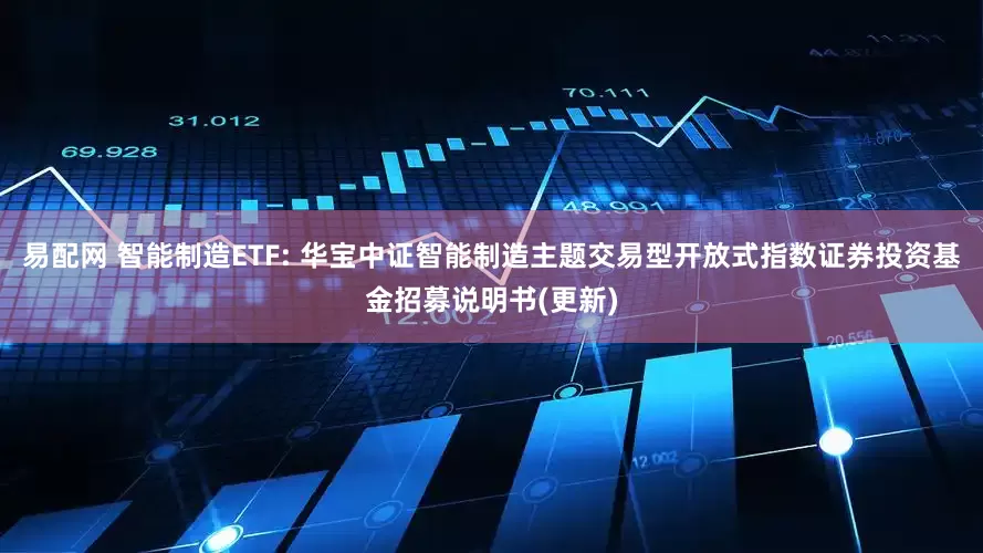 易配网 智能制造ETF: 华宝中证智能制造主题交易型开放式指数证券投资基金招募说明书(更新)