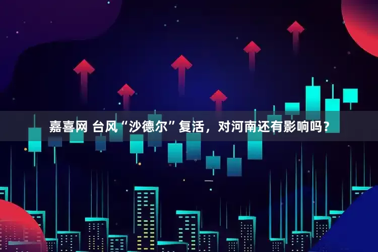 嘉喜网 台风“沙德尔”复活，对河南还有影响吗？